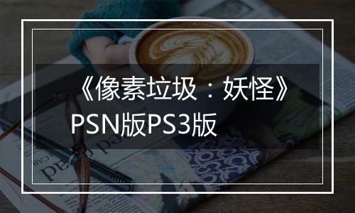 《像素垃圾：妖怪》PSN版PS3版