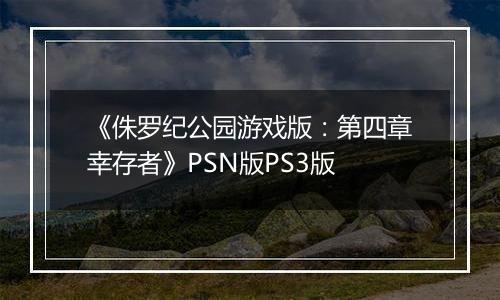 《侏罗纪公园游戏版：第四章幸存者》PSN版PS3版
