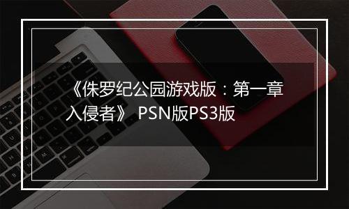 《侏罗纪公园游戏版：第一章入侵者》 PSN版PS3版