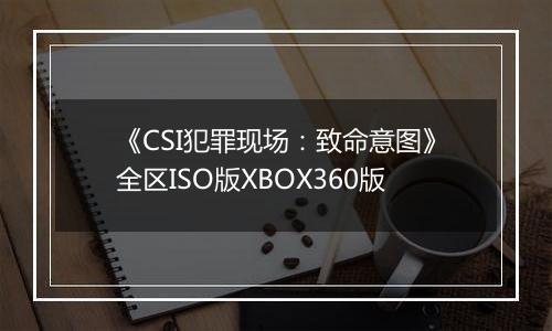《CSI犯罪现场：致命意图》全区ISO版XBOX360版