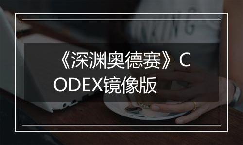 《深渊奥德赛》CODEX镜像版