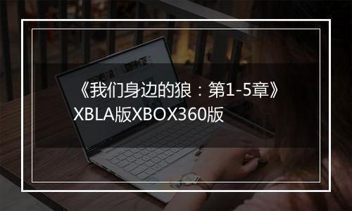 《我们身边的狼：第1-5章》XBLA版XBOX360版