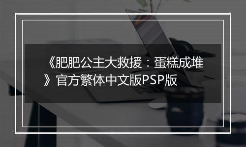 《肥肥公主大救援：蛋糕成堆》官方繁体中文版PSP版