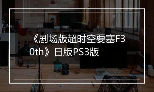 《剧场版超时空要塞F30th》日版PS3版