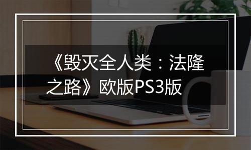 《毁灭全人类：法隆之路》欧版PS3版