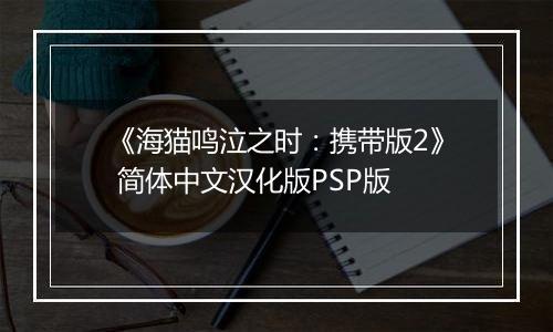 《海猫鸣泣之时：携带版2》 简体中文汉化版PSP版