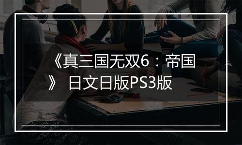 《真三国无双6：帝国》 日文日版PS3版