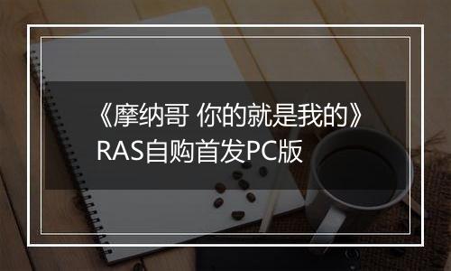 《摩纳哥 你的就是我的》 RAS自购首发PC版