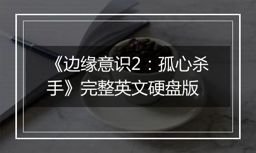 《边缘意识2：孤心杀手》完整英文硬盘版