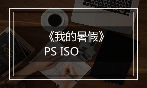 《我的暑假》PS ISO