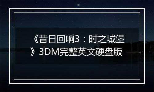 《昔日回响3：时之城堡》3DM完整英文硬盘版