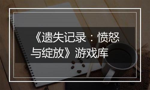 《遗失记录:愤怒与绽放》游戏库