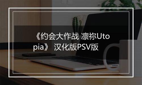 《约会大作战 凛祢Utopia》 汉化版PSV版