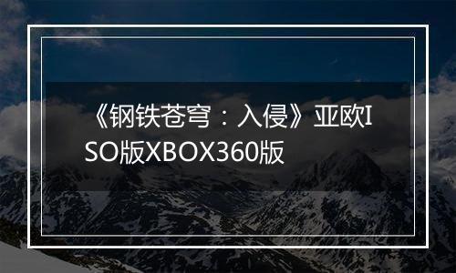 《钢铁苍穹：入侵》亚欧ISO版XBOX360版