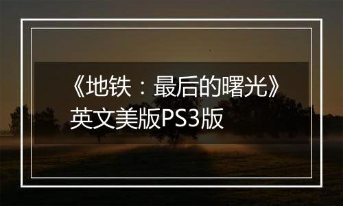 《地铁：最后的曙光》 英文美版PS3版