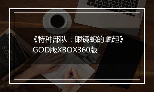 《特种部队：眼镜蛇的崛起》 GOD版XBOX360版