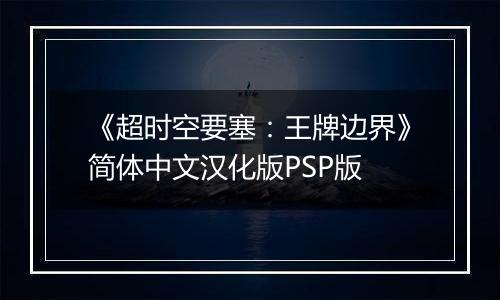 《超时空要塞：王牌边界》简体中文汉化版PSP版