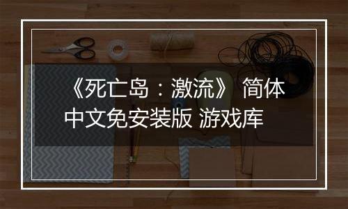 《死亡岛：激流》 简体中文免安装版 游戏库