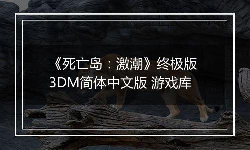 《死亡岛：激潮》终极版 3DM简体中文版 游戏库