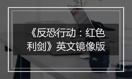 《反恐行动：红色利剑》英文镜像版