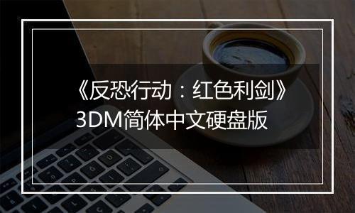 《反恐行动：红色利剑》 3DM简体中文硬盘版
