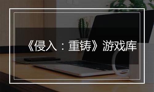 《侵入：重铸》游戏库
