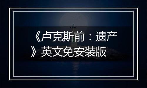 《卢克斯前：遗产》英文免安装版