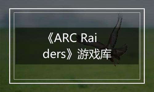 《ARC Raiders》游戏库