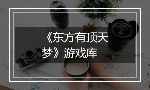 《东方有顶天梦》游戏库