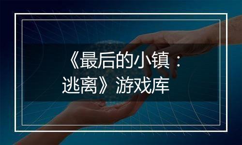 《最后的小镇：逃离》游戏库