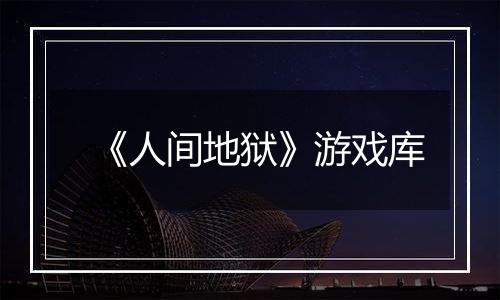 《人间地狱》游戏库