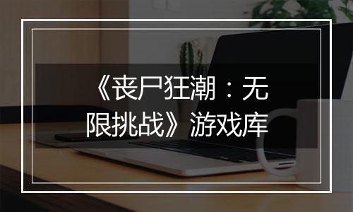 《丧尸狂潮：无限挑战》游戏库