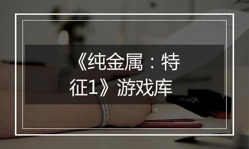 《纯金属：特征1》游戏库