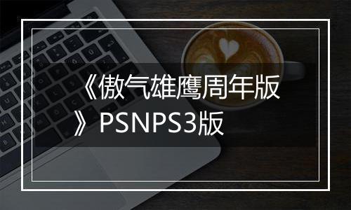 《傲气雄鹰周年版》PSNPS3版
