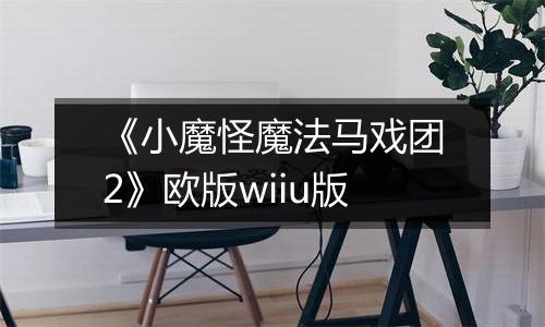 《小魔怪魔法马戏团2》欧版wiiu版