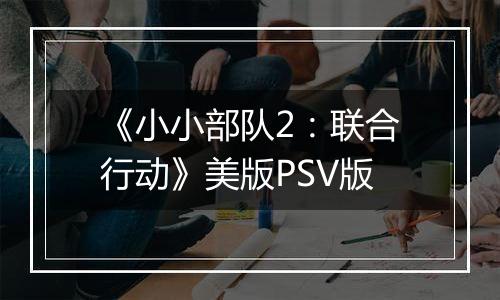 《小小部队2：联合行动》美版PSV版