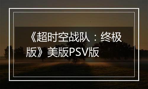 《超时空战队:终极版》美版PSV版