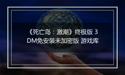 《死亡岛：激潮》终极版 3DM免安装未加密版 游戏库