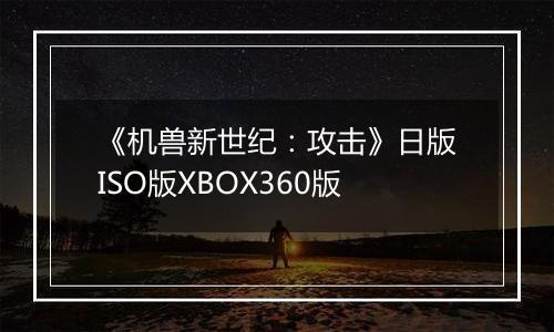 《机兽新世纪：攻击》日版ISO版XBOX360版
