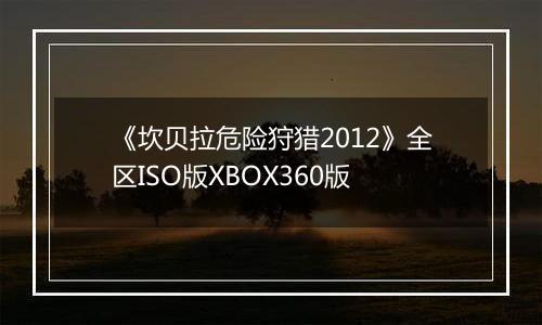 《坎贝拉危险狩猎2012》全区ISO版XBOX360版