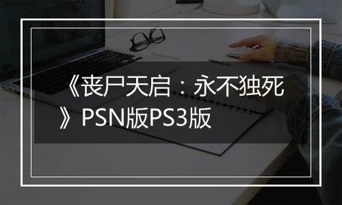 《丧尸天启：永不独死》PSN版PS3版
