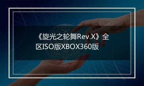 《旋光之轮舞Rev.X》全区ISO版XBOX360版