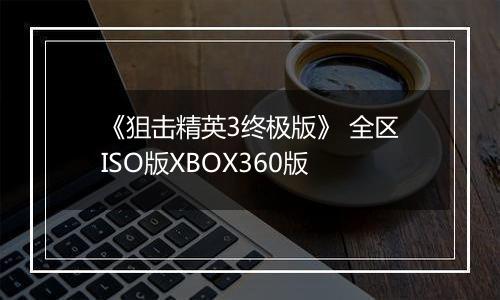 《狙击精英3终极版》 全区ISO版XBOX360版