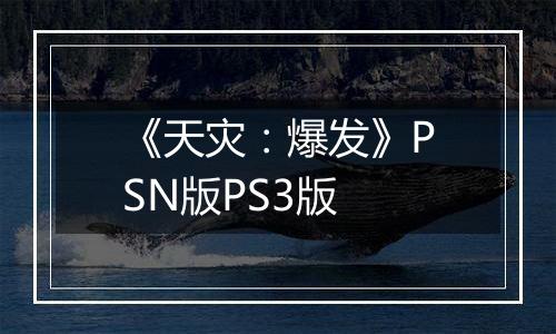 《天灾：爆发》PSN版PS3版