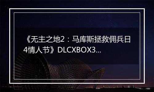 《无主之地2：马库斯拯救佣兵日4情人节》DLCXBOX360版