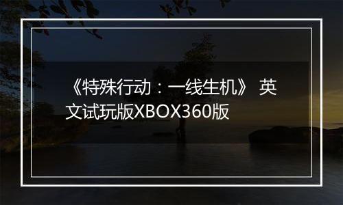 《特殊行动：一线生机》 英文试玩版XBOX360版