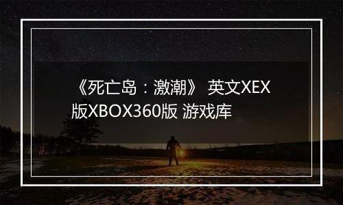 《死亡岛：激潮》 英文XEX版XBOX360版 游戏库