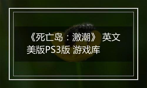 《死亡岛：激潮》 英文美版PS3版 游戏库