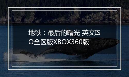 地铁:最后的曙光 英文ISO全区版XBOX360版