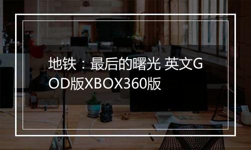 地铁:最后的曙光 英文GOD版XBOX360版